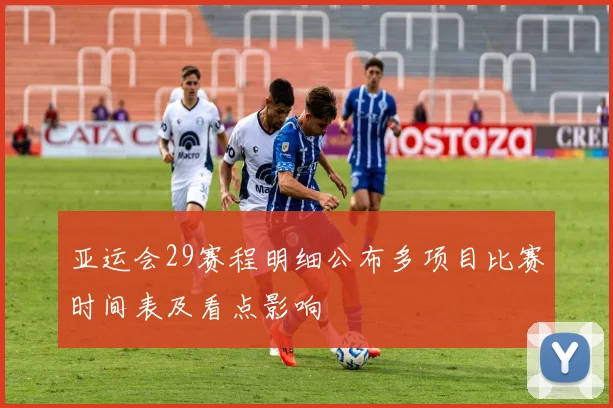 亚运会29赛程明细公布多项目比赛时间表及看点影响