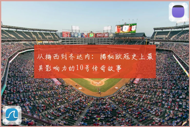 从梅西到齐达内：揭秘欧冠史上最具影响力的10号传奇故事