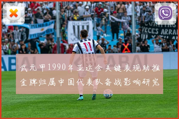武元甲1990年亚运会关键表现助推金牌归属中国代表队备战影响研究