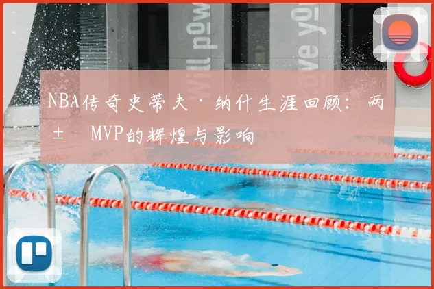 NBA传奇史蒂夫·纳什生涯回顾：两届MVP的辉煌与影响