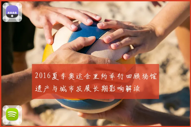 2016夏季奥运会里约举行回顾场馆遗产与城市发展长期影响解读