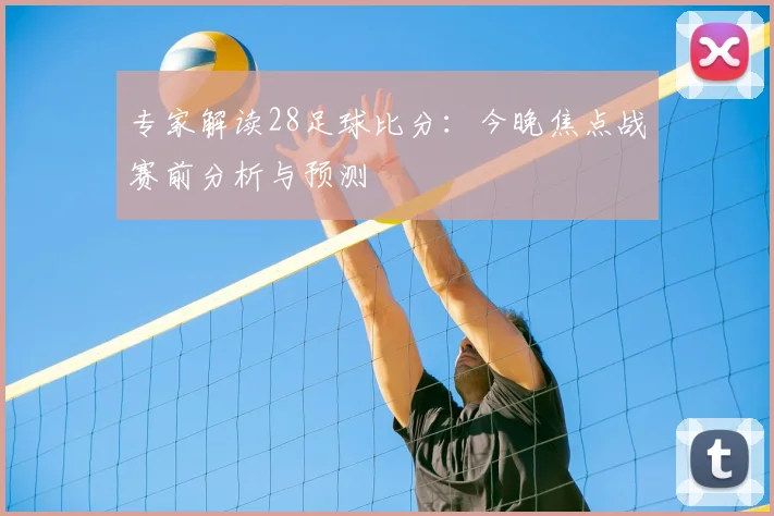 专家解读28足球比分：今晚焦点战赛前分析与预测