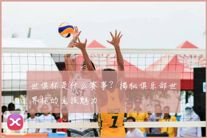 世俱杯是什么赛事?揭秘俱乐部世界杯的竞技魅力