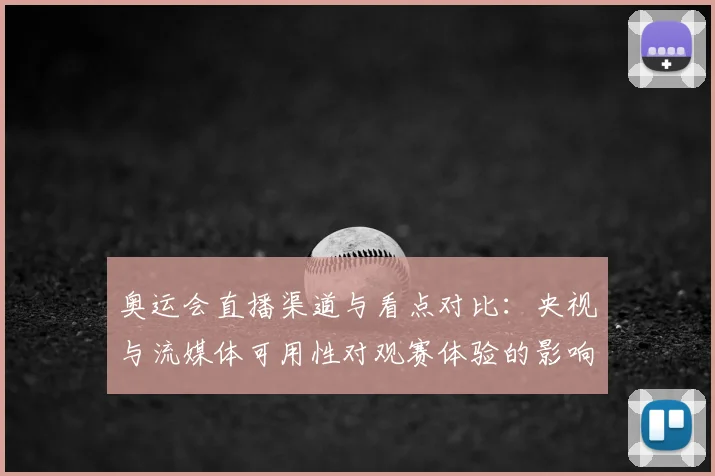 奥运会直播渠道与看点对比：央视与流媒体可用性对观赛体验的影响解析